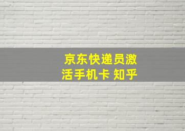 京东快递员激活手机卡 知乎